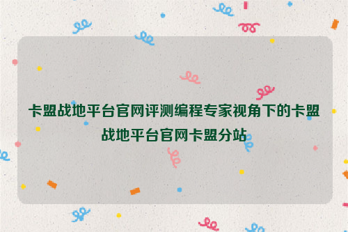 卡盟战地平台官网评测编程专家视角下的卡盟战地平台官网卡盟分站