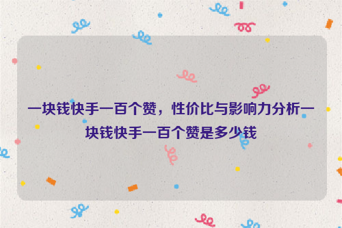 一块钱快手一百个赞，性价比与影响力分析一块钱快手一百个赞是多少钱