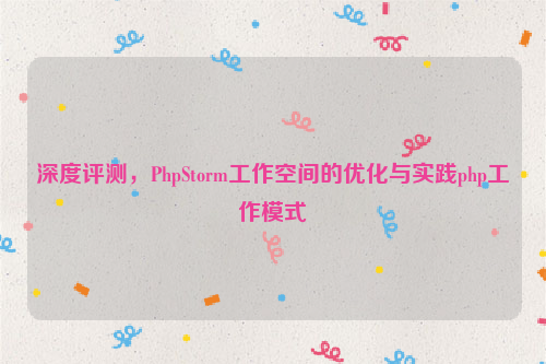 深度评测，PhpStorm工作空间的优化与实践php工作模式