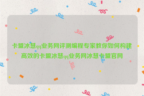 卡盟冰慧qq业务网评测编程专家教你如何构建高效的卡盟冰慧qq业务网冰慧卡盟官网