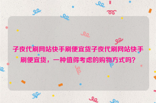 子夜代刷网站快手刷便宜货子夜代刷网站快手刷便宜货，一种值得考虑的购物方式吗？