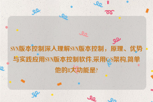 SVN版本控制深入理解SVN版本控制，原理、优势与实践应用SVN版本控制软件,采用C/S架构,简单他的8大功能是?