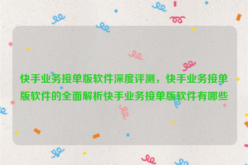 快手业务接单版软件深度评测，快手业务接单版软件的全面解析快手业务接单版软件有哪些