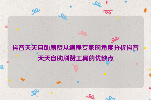 抖音天天自助刷赞从编程专家的角度分析抖音天天自助刷赞工具的优缺点