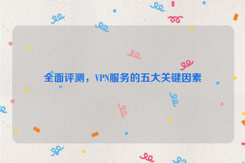 全面评测，VPN服务的五大关键因素