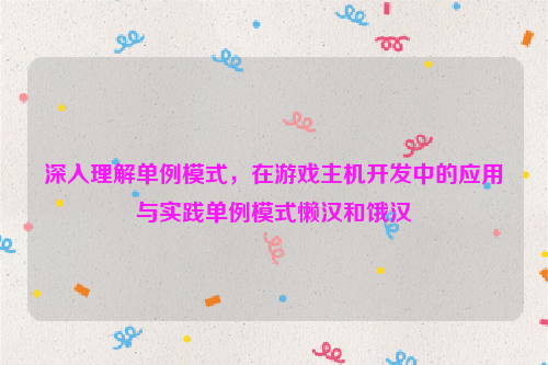 深入理解单例模式，在游戏主机开发中的应用与实践单例模式懒汉和饿汉