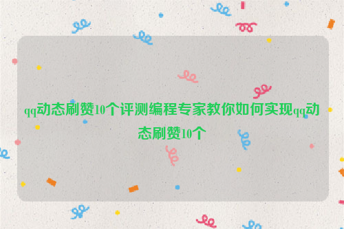 qq动态刷赞10个评测编程专家教你如何实现qq动态刷赞10个