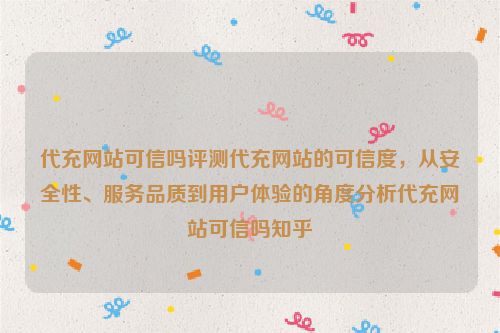 代充网站可信吗评测代充网站的可信度，从安全性、服务品质到用户体验的角度分析代充网站可信吗知乎