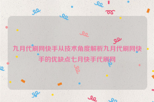 九月代刷网快手从技术角度解析九月代刷网快手的优缺点七月快手代刷网