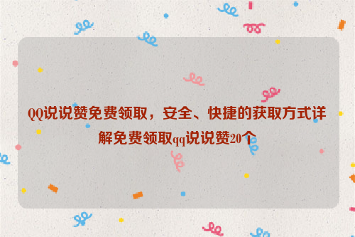 QQ说说赞免费领取，安全、快捷的获取方式详解免费领取qq说说赞20个