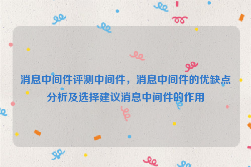 消息中间件评测中间件，消息中间件的优缺点分析及选择建议消息中间件的作用