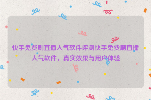 快手免费刷直播人气软件评测快手免费刷直播人气软件，真实效果与用户体验