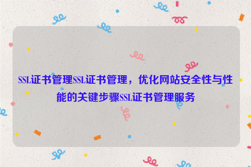 SSL证书管理SSL证书管理，优化网站安全性与性能的关键步骤SSL证书管理服务