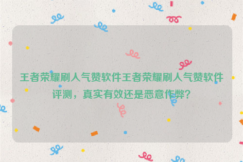 王者荣耀刷人气赞软件王者荣耀刷人气赞软件评测，真实有效还是恶意作弊？