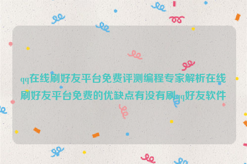 qq在线刷好友平台免费评测编程专家解析在线刷好友平台免费的优缺点有没有刷qq好友软件