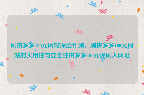 刷拼多多100元网站深度评测，刷拼多多100元网站的实用性与安全性拼多多100元现刷人网址