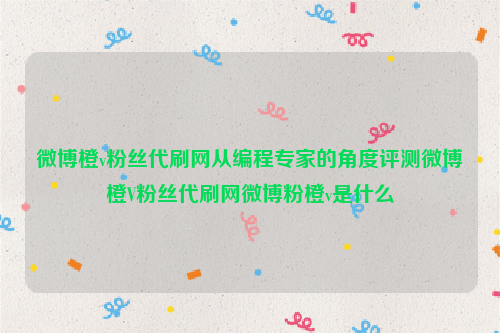 微博橙v粉丝代刷网从编程专家的角度评测微博橙V粉丝代刷网微博粉橙v是什么