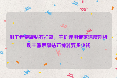 刷王者荣耀钻石神器，主机评测专家深度剖析刷王者荣耀钻石神器要多少钱