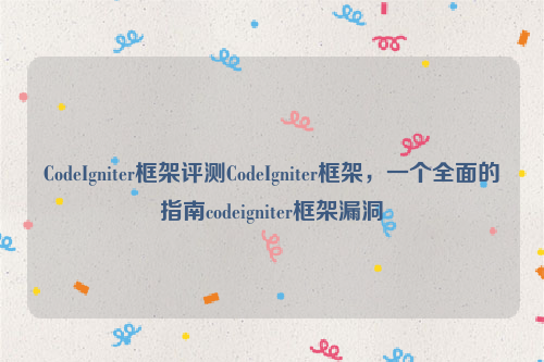 CodeIgniter框架评测CodeIgniter框架，一个全面的指南codeigniter框架漏洞