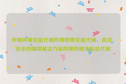 哔哩哔哩充能代刷哔哩哔哩充能代刷，高效、安全的编程解决方案哔哩哔哩充能站代刷