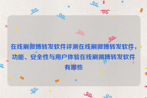 在线刷微博转发软件评测在线刷微博转发软件，功能、安全性与用户体验在线刷微博转发软件有哪些