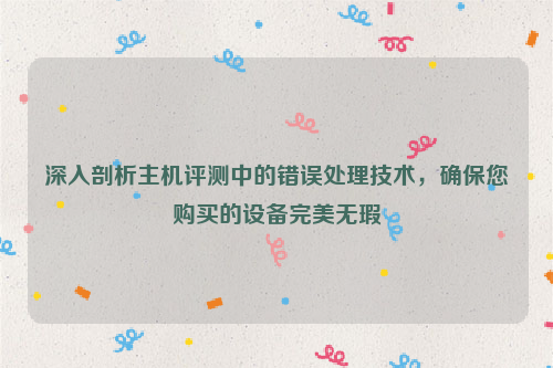 深入剖析主机评测中的错误处理技术，确保您购买的设备完美无瑕