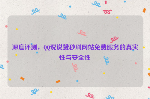 深度评测，QQ说说赞秒刷网站免费服务的真实性与安全性