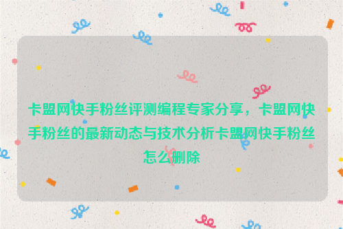 卡盟网快手粉丝评测编程专家分享，卡盟网快手粉丝的最新动态与技术分析卡盟网快手粉丝怎么删除