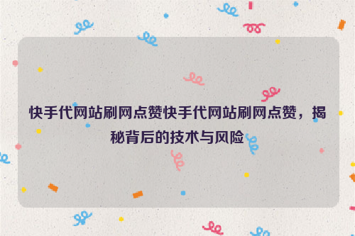 快手代网站刷网点赞快手代网站刷网点赞，揭秘背后的技术与风险