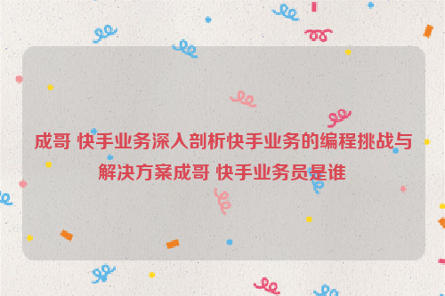 成哥 快手业务深入剖析快手业务的编程挑战与解决方案成哥 快手业务员是谁