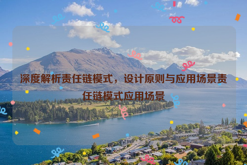 深度解析责任链模式，设计原则与应用场景责任链模式应用场景