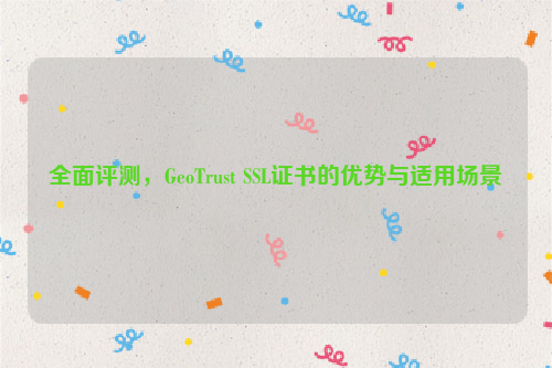 全面评测，GeoTrust SSL证书的优势与适用场景