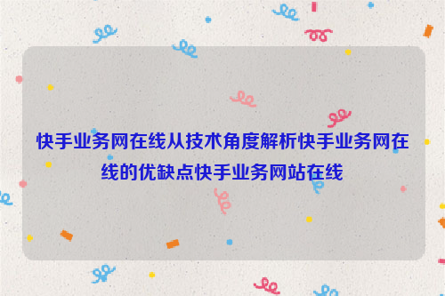 快手业务网在线从技术角度解析快手业务网在线的优缺点快手业务网站在线