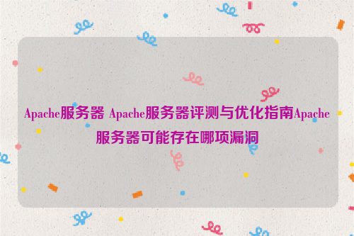 Apache服务器 Apache服务器评测与优化指南Apache服务器可能存在哪项漏洞