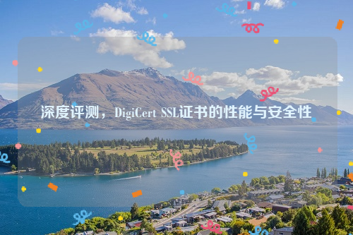 深度评测，DigiCert SSL证书的性能与安全性