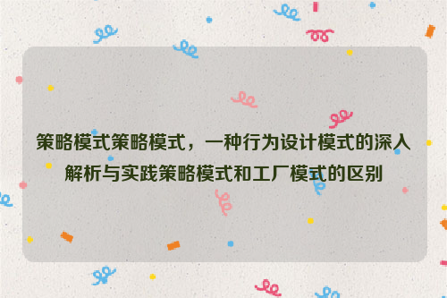 策略模式策略模式，一种行为设计模式的深入解析与实践策略模式和工厂模式的区别