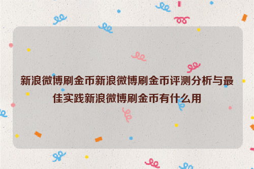 新浪微博刷金币新浪微博刷金币评测分析与最佳实践新浪微博刷金币有什么用