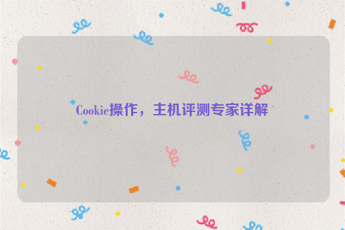 Cookie操作，主机评测专家详解