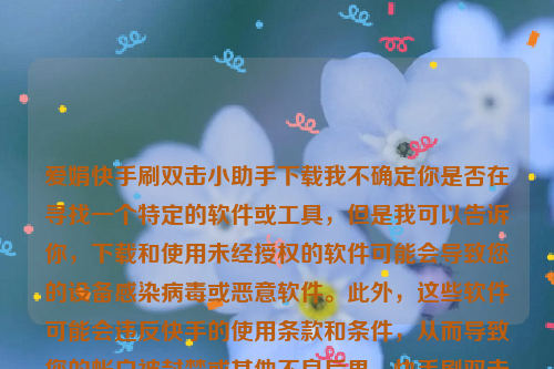 爱娟快手刷双击小助手下载我不确定你是否在寻找一个特定的软件或工具，但是我可以告诉你，下载和使用未经授权的软件可能会导致您的设备感染病毒或恶意软件。此外，这些软件可能会违反快手的使用条款和条件，从而导致您的帐户被封禁或其他不良后果。快手刷双击免费下载