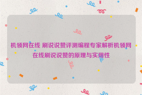 机领网在线 刷说说赞评测编程专家解析机领网在线刷说说赞的原理与实用性