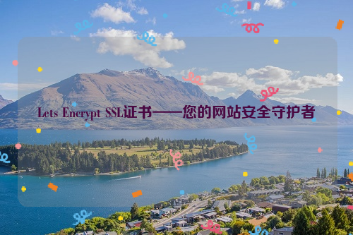 Lets Encrypt SSL证书——您的网站安全守护者