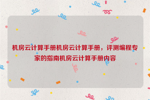 机房云计算手册机房云计算手册，评测编程专家的指南机房云计算手册内容