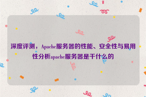 深度评测，Apache服务器的性能、安全性与易用性分析apache服务器是干什么的