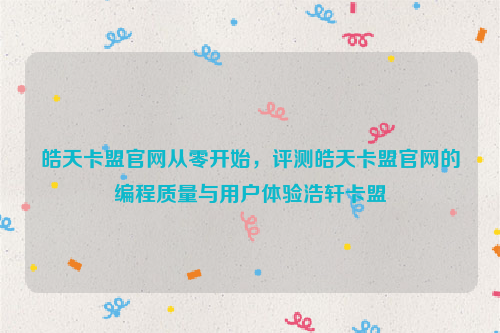 皓天卡盟官网从零开始，评测皓天卡盟官网的编程质量与用户体验浩轩卡盟