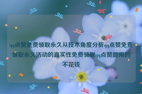 qq点赞免费领取永久从技术角度分析qq点赞免费领取永久活动的真实性免费领取qq点赞能用的不花钱