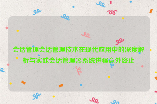 会话管理会话管理技术在现代应用中的深度解析与实践会话管理器系统进程意外终止