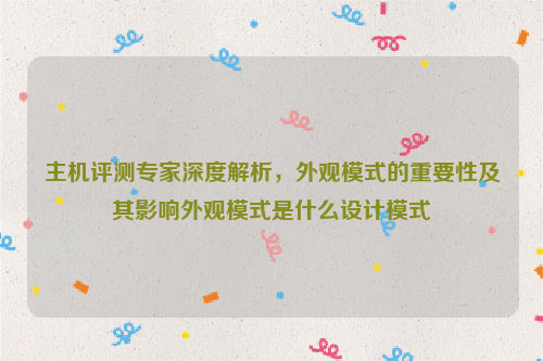 主机评测专家深度解析，外观模式的重要性及其影响外观模式是什么设计模式