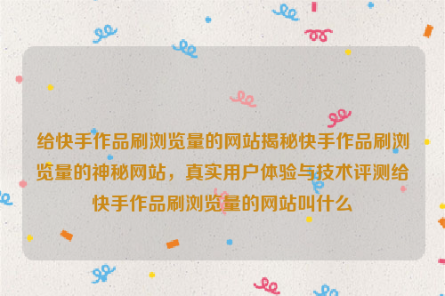 给快手作品刷浏览量的网站揭秘快手作品刷浏览量的神秘网站，真实用户体验与技术评测给快手作品刷浏览量的网站叫什么