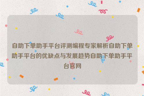 自助下单助手平台评测编程专家解析自助下单助手平台的优缺点与发展趋势自助下单助手平台官网