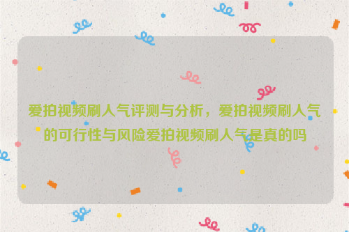 爱拍视频刷人气评测与分析，爱拍视频刷人气的可行性与风险爱拍视频刷人气是真的吗